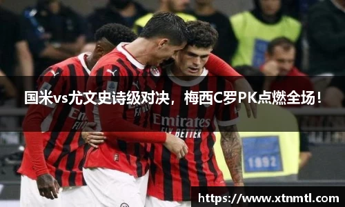 国米vs尤文史诗级对决，梅西C罗PK点燃全场！