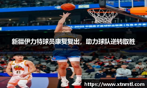 新疆伊力特球员康复复出，助力球队逆转取胜