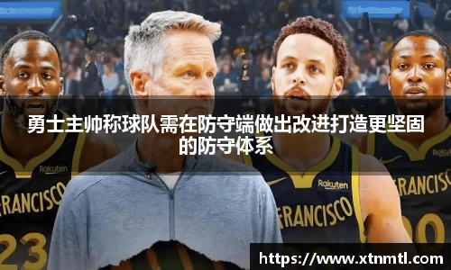勇士主帅称球队需在防守端做出改进打造更坚固的防守体系