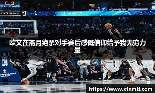 欧文在斋月绝杀对手赛后感慨信仰给予我无穷力量