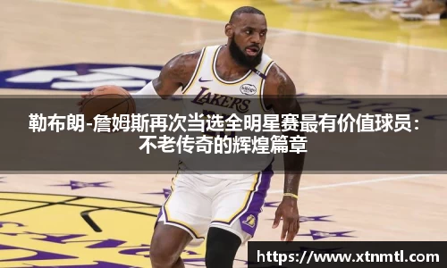 勒布朗-詹姆斯再次当选全明星赛最有价值球员：不老传奇的辉煌篇章