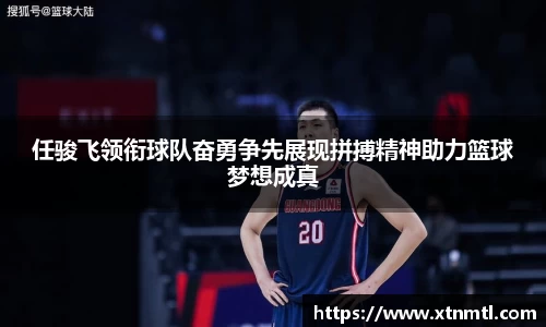 任骏飞领衔球队奋勇争先展现拼搏精神助力篮球梦想成真