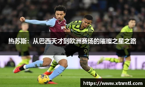 热苏斯：从巴西天才到欧洲赛场的璀璨之星之路