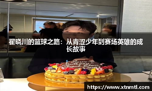翟晓川的篮球之路：从青涩少年到赛场英雄的成长故事