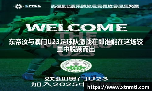 东帝汶与澳门U23足球队激战在即谁能在这场较量中脱颖而出