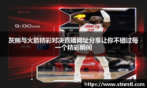 灰熊与火箭精彩对决直播网址分享让你不错过每一个精彩瞬间