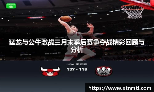猛龙与公牛激战三月末季后赛争夺战精彩回顾与分析
