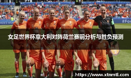 女足世界杯意大利对阵荷兰赛前分析与胜负预测