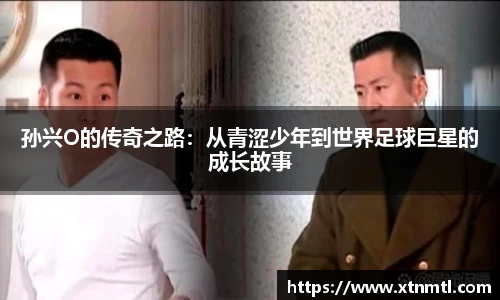 孙兴O的传奇之路：从青涩少年到世界足球巨星的成长故事